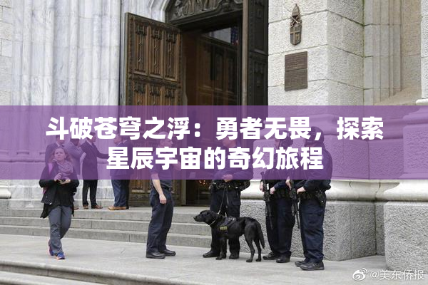斗破苍穹之浮：勇者无畏，探索星辰宇宙的奇幻旅程