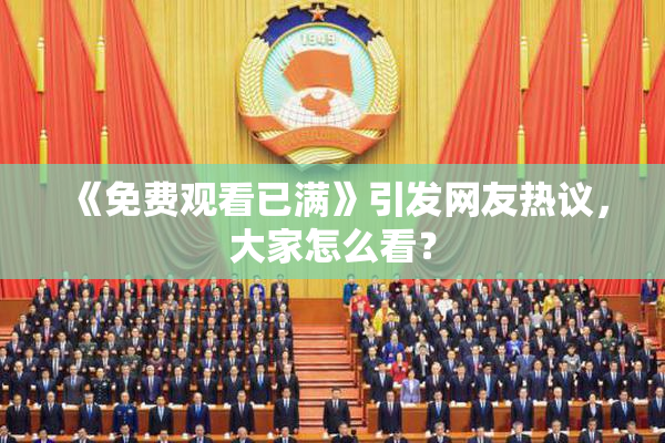 《免费观看已满》引发网友热议，大家怎么看？
