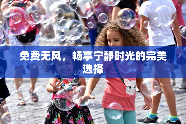 免费无风，畅享宁静时光的完美选择