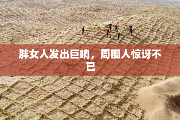 胖女人发出巨响，周围人惊讶不已