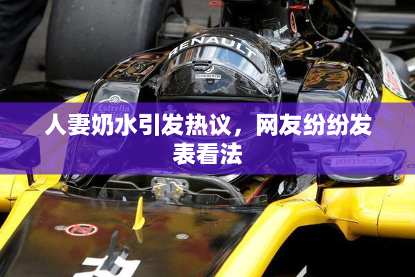 人妻奶水引发热议，网友纷纷发表看法