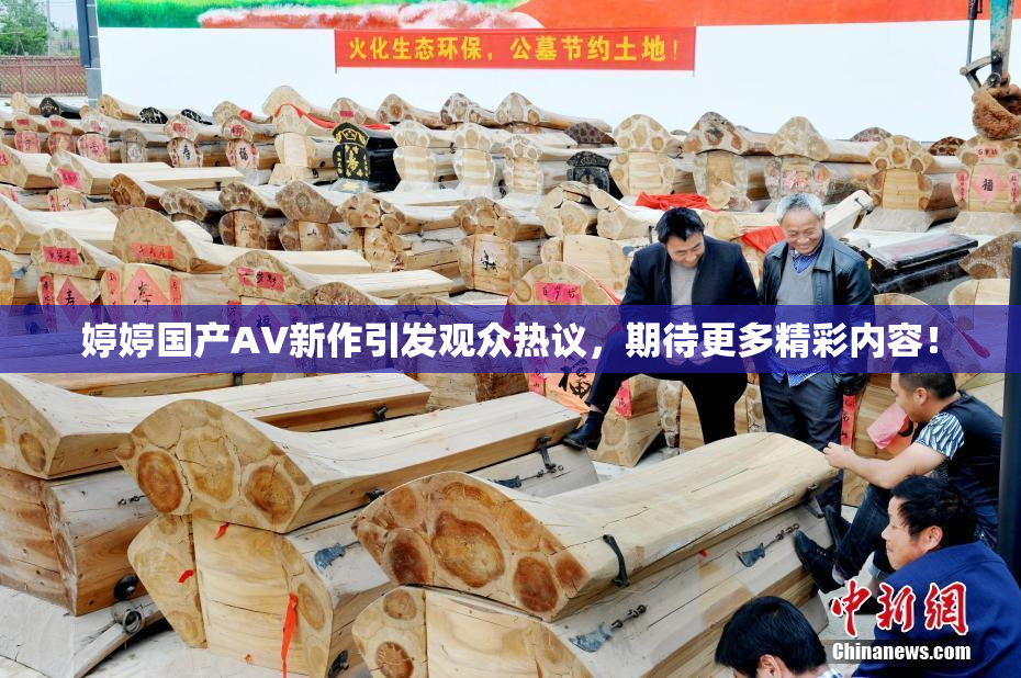 婷婷国产AV新作引发观众热议，期待更多精彩内容！