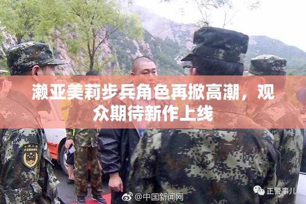 濑亚美莉步兵角色再掀高潮，观众期待新作上线