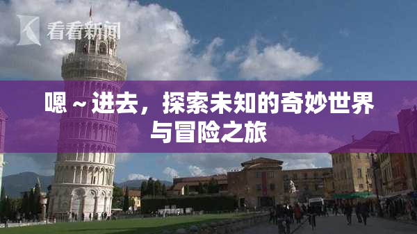 嗯～进去，探索未知的奇妙世界与冒险之旅