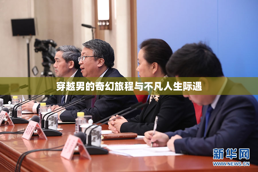穿越男的奇幻旅程与不凡人生际遇