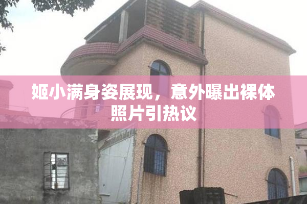 姬小满身姿展现，意外曝出裸体照片引热议