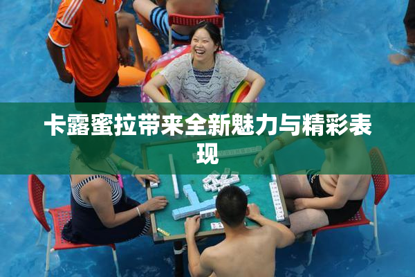 卡露蜜拉带来全新魅力与精彩表现