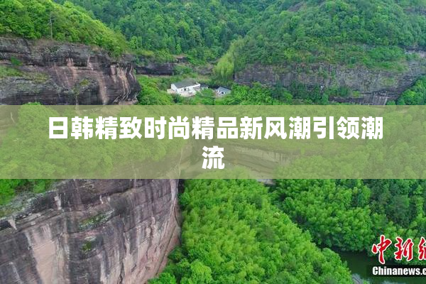 日韩精致时尚精品新风潮引领潮流