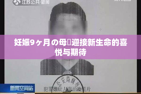 妊娠9ヶ月の母親迎接新生命的喜悦与期待