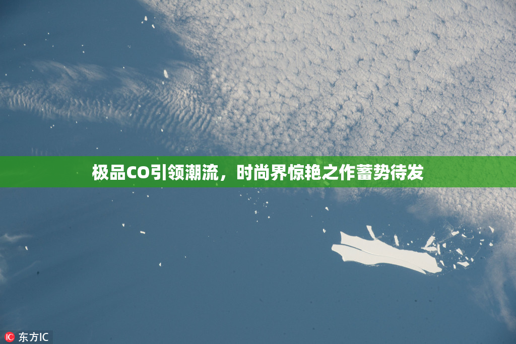 极品CO引领潮流，时尚界惊艳之作蓄势待发