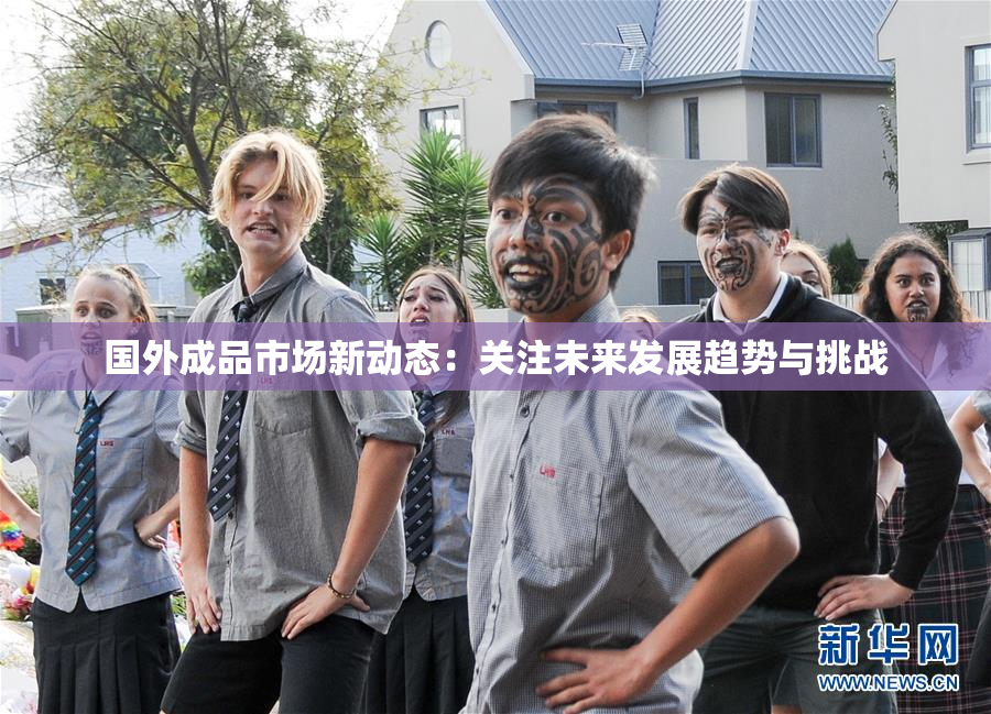 国外成品市场新动态：关注未来发展趋势与挑战