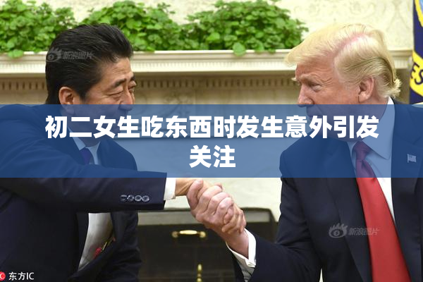 初二女生吃东西时发生意外引发关注