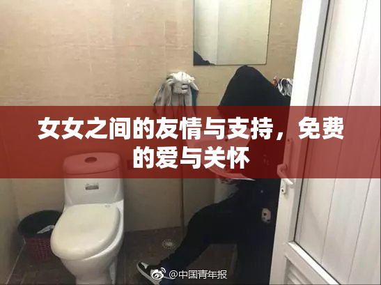 女女之间的友情与支持，免费的爱与关怀