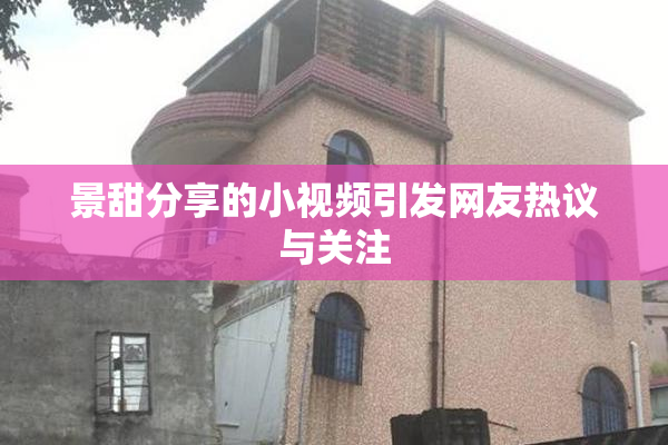 景甜分享的小视频引发网友热议与关注