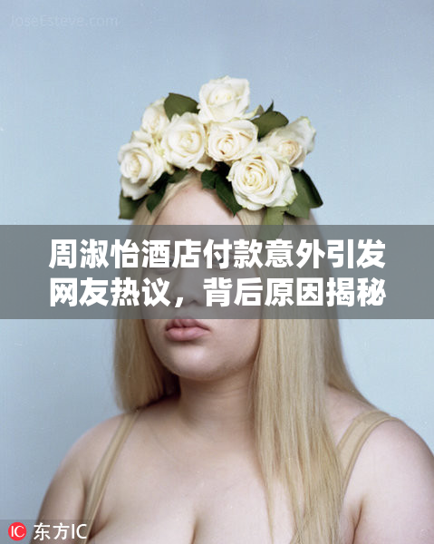 周淑怡酒店付款意外引发网友热议，背后原因揭秘