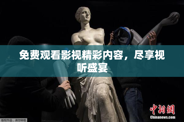 免费观看影视精彩内容，尽享视听盛宴