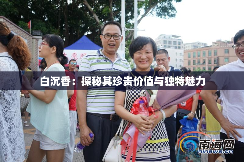 白沉香：探秘其珍贵价值与独特魅力