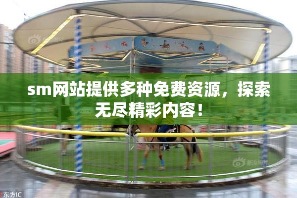 sm网站提供多种免费资源，探索无尽精彩内容！