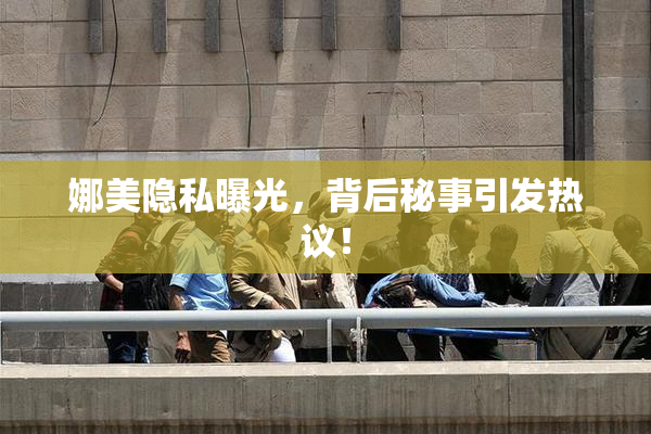 娜美隐私曝光，背后秘事引发热议！