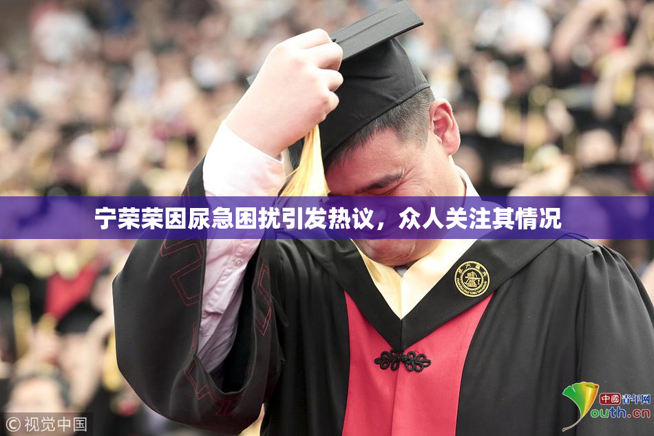 宁荣荣因尿急困扰引发热议，众人关注其情况