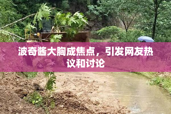波奇酱大胸成焦点，引发网友热议和讨论