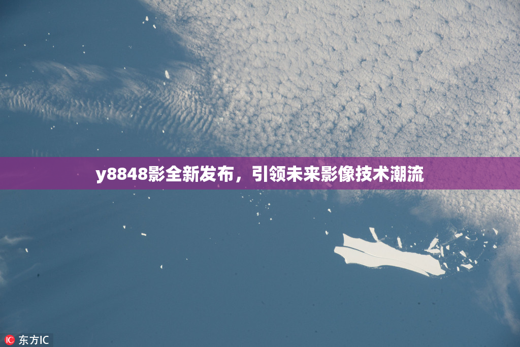 y8848影全新发布，引领未来影像技术潮流