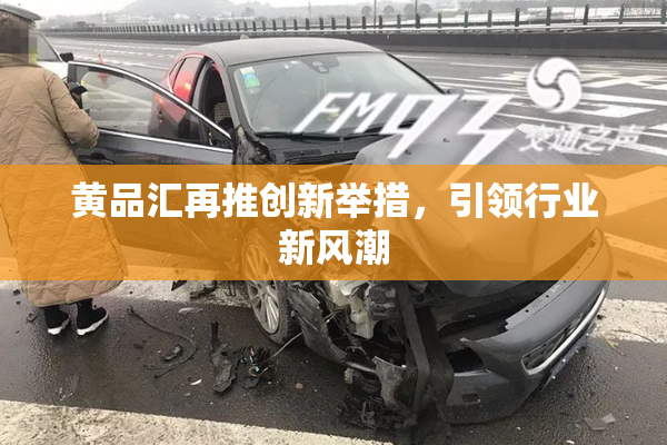 黄品汇再推创新举措，引领行业新风潮