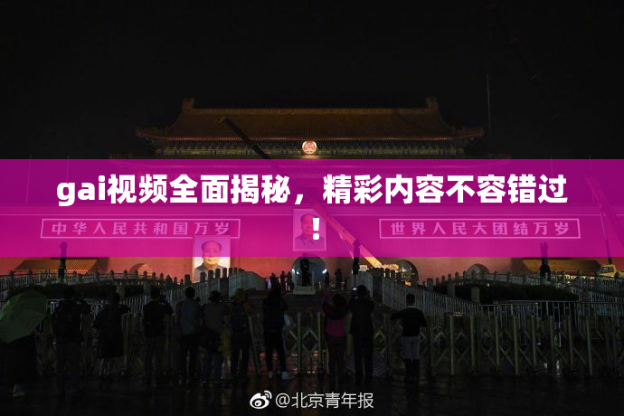 gai视频全面揭秘，精彩内容不容错过！