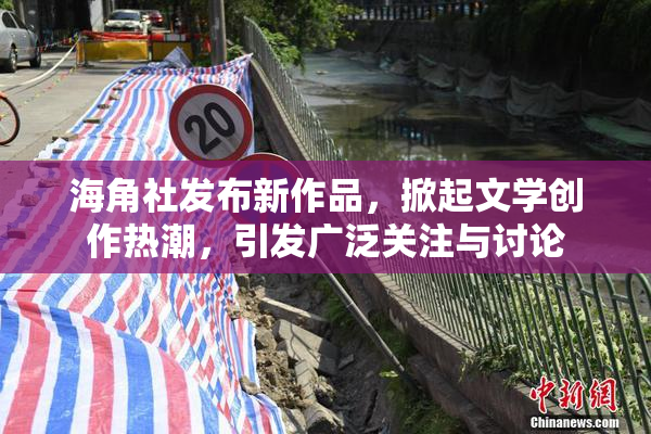 海角社发布新作品，掀起文学创作热潮，引发广泛关注与讨论