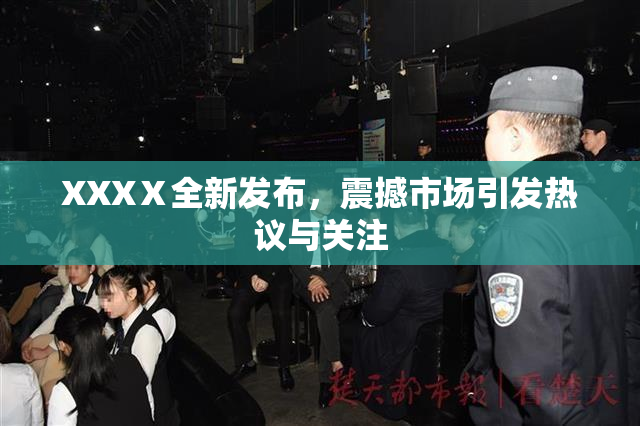 XXXⅩ全新发布，震撼市场引发热议与关注