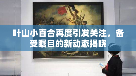 叶山小百合再度引发关注，备受瞩目的新动态揭晓