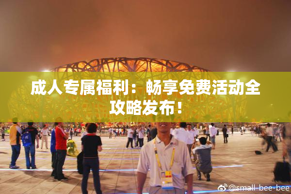 成人专属福利：畅享免费活动全攻略发布！