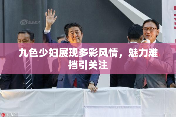 九色少妇展现多彩风情，魅力难挡引关注