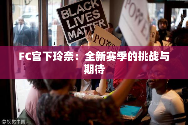 FC宫下玲奈：全新赛季的挑战与期待