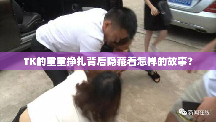 TK的重重挣扎背后隐藏着怎样的故事？