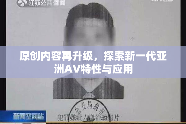 原创内容再升级，探索新一代亚洲AV特性与应用