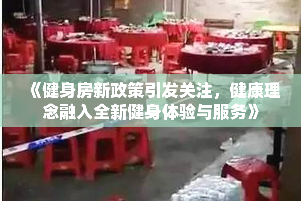 《健身房新政策引发关注，健康理念融入全新健身体验与服务》