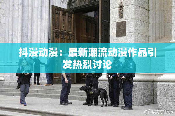 抖漫动漫：最新潮流动漫作品引发热烈讨论