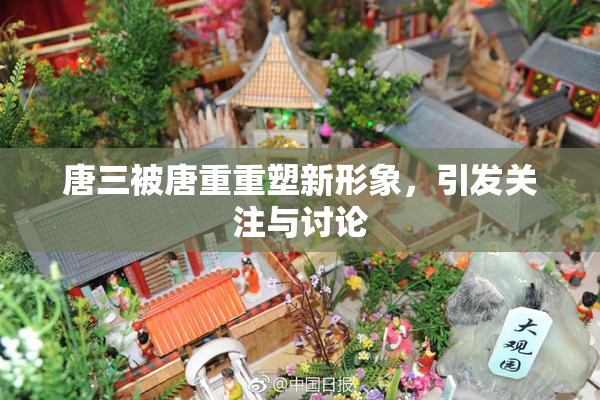 唐三被唐重重塑新形象，引发关注与讨论