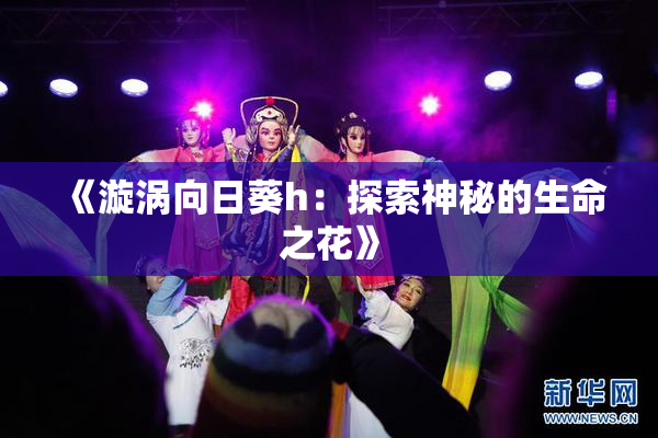 《漩涡向日葵h：探索神秘的生命之花》