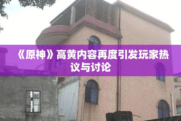 《原神》高黄内容再度引发玩家热议与讨论