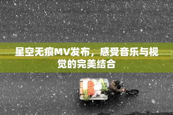 星空无痕MV发布，感受音乐与视觉的完美结合