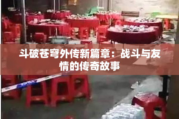 斗破苍穹外传新篇章：战斗与友情的传奇故事