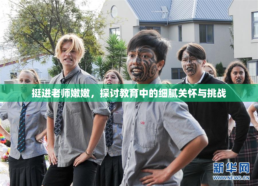挺进老师嫩嫩，探讨教育中的细腻关怀与挑战