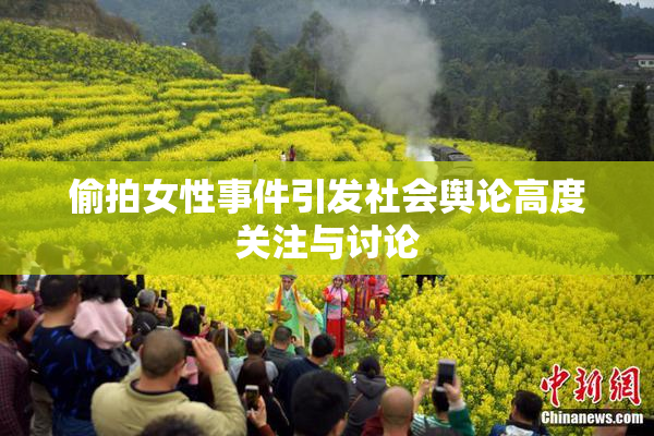 偷拍女性事件引发社会舆论高度关注与讨论