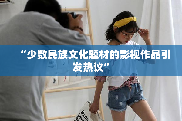 “少数民族文化题材的影视作品引发热议”