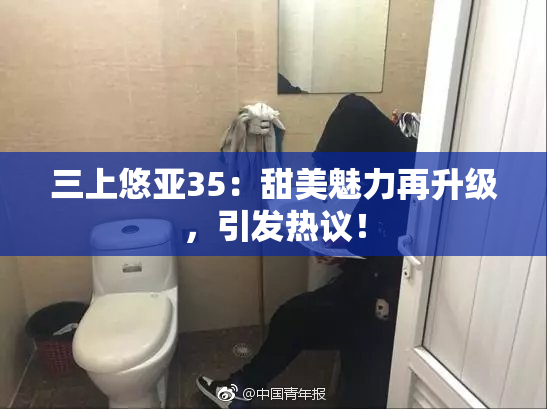 三上悠亚35：甜美魅力再升级，引发热议！