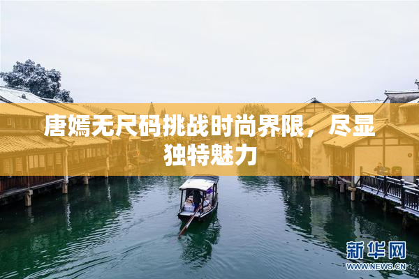 唐嫣无尺码挑战时尚界限，尽显独特魅力