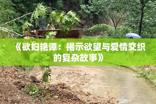 《欲妇艳谭：揭示欲望与爱情交织的复杂故事》