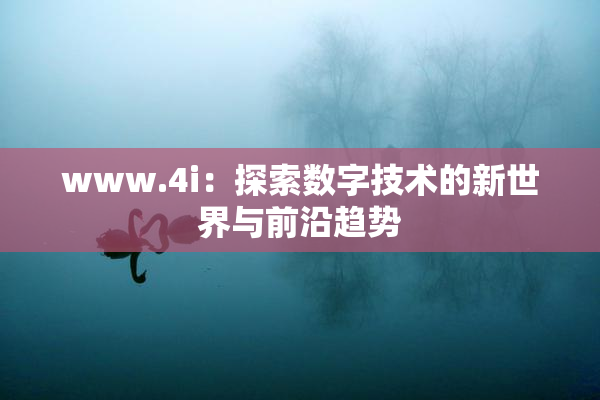 www.4i：探索数字技术的新世界与前沿趋势